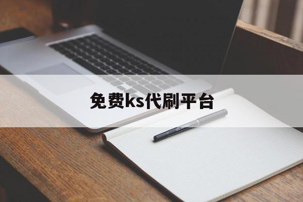 免费ks代刷平台(ks双击免费代刷网站)